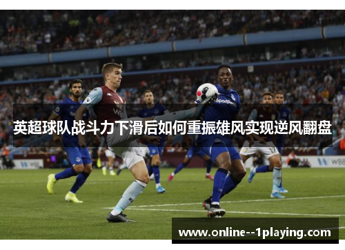 英超球队战斗力下滑后如何重振雄风实现逆风翻盘