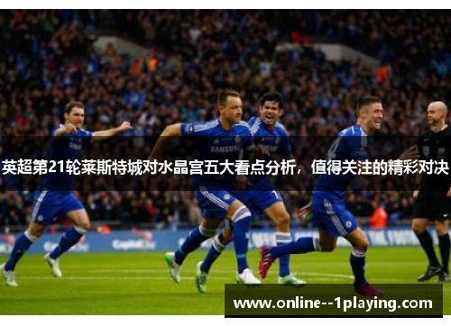 英超第21轮莱斯特城对水晶宫五大看点分析，值得关注的精彩对决