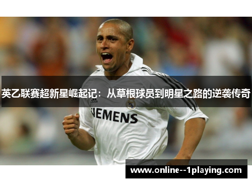 英乙联赛超新星崛起记：从草根球员到明星之路的逆袭传奇