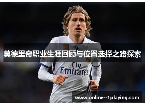 莫德里奇职业生涯回顾与位置选择之路探索 莫德里奇职业生涯回顾与位置选择之路探索