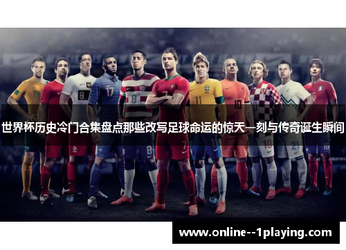 世界杯历史冷门合集盘点那些改写足球命运的惊天一刻与传奇诞生瞬间 世界杯历史冷门合集盘点那些改写足球命运的惊天一刻与传奇诞生瞬间