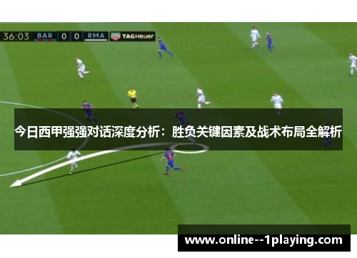 今日西甲强强对话深度分析:胜负关键因素及战术布局全解析 今日西甲强强对话深度分析:胜负关键因素及战术布局全解析