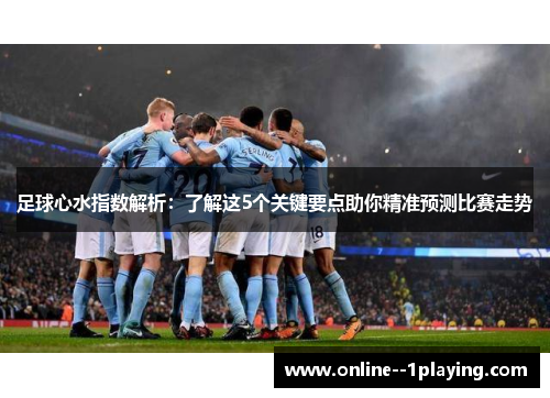 足球心水指数解析：了解这5个关键要点助你精准预测比赛走势