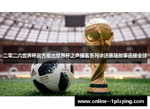 二零二六世界杯官方推出世界杯之声播客系列讲述赛场故事连接全球