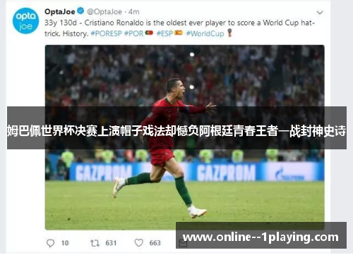 姆巴佩世界杯决赛上演帽子戏法却憾负阿根廷青春王者一战封神史诗