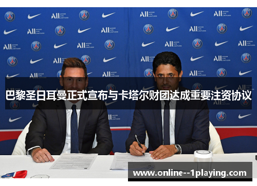 巴黎圣日耳曼正式宣布与卡塔尔财团达成重要注资协议