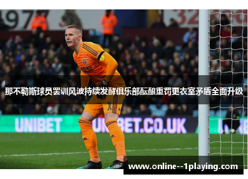 那不勒斯球员罢训风波持续发酵俱乐部酝酿重罚更衣室矛盾全面升级